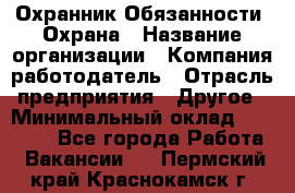 Охранник Обязанности: Охрана › Название организации ­ Компания-работодатель › Отрасль предприятия ­ Другое › Минимальный оклад ­ 18 000 - Все города Работа » Вакансии   . Пермский край,Краснокамск г.